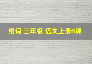 组词 三年级 语文上册8课